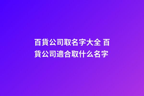 百貨公司取名字大全 百貨公司適合取什么名字-第1張-公司起名-玄機派